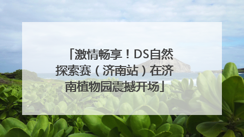 激情畅享！DS自然探索赛（济南站）在济南植物园震撼开场