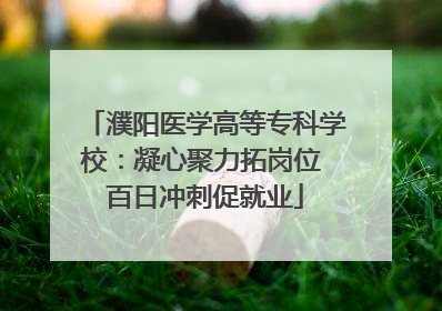 濮阳医学高等专科学校：凝心聚力拓岗位 百日冲刺促就业
