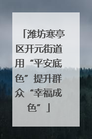 潍坊寒亭区开元街道用“平安底色”提升群众“幸福成色”