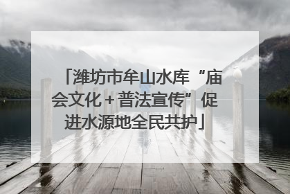 潍坊市牟山水库“庙会文化＋普法宣传”促进水源地全民共护