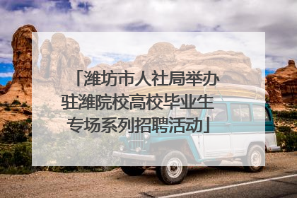潍坊市人社局举办驻潍院校高校毕业生专场系列招聘活动