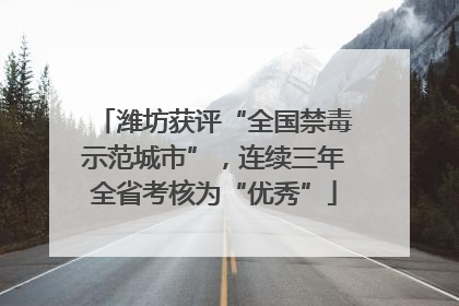 潍坊获评“全国禁毒示范城市”，连续三年全省考核为“优秀”