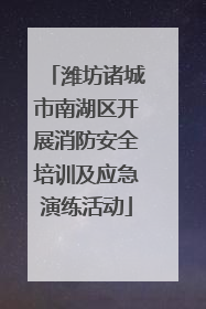 潍坊诸城市南湖区开展消防安全培训及应急演练活动