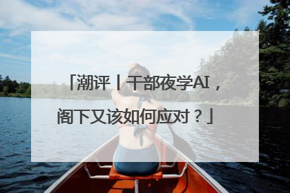 潮评丨干部夜学AI，阁下又该如何应对？