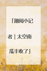 潮闻小记者｜太空南瓜丰收了