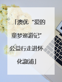 澳优“爱的童梦巡游记”公益行走进怀化溆浦