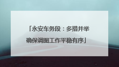 永安车务段：多措并举确保调图工作平稳有序