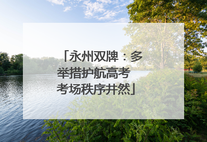 永州双牌：多举措护航高考 考场秩序井然