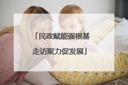 民政赋能强根基 走访聚力促发展