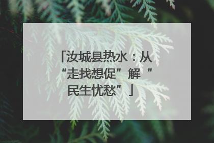 汝城县热水：从“走找想促”解“民生忧愁”