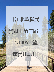 江北监狱民警职工第二届“江BA”篮球赛开幕