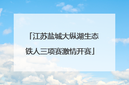 江苏盐城大纵湖生态铁人三项赛激情开赛