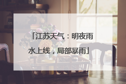 江苏天气：明夜雨水上线，局部暴雨