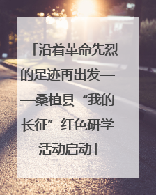 沿着革命先烈的足迹再出发——桑植县“我的长征”红色研学活动启动