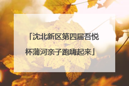 沈北新区第四届吾悦杯蒲河亲子跑嗨起来