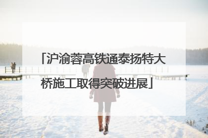 沪渝蓉高铁通泰扬特大桥施工取得突破进展