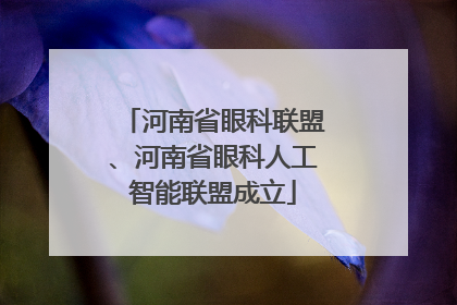 河南省眼科联盟、河南省眼科人工智能联盟成立