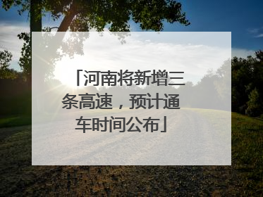 河南将新增三条高速，预计通车时间公布