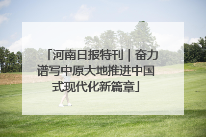 河南日报特刊｜奋力谱写中原大地推进中国式现代化新篇章