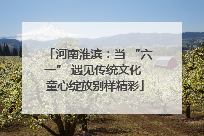 河南淮滨：当 “六一” 遇见传统文化 童心绽放别样精彩