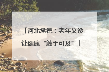 河北承德：老年义诊让健康“触手可及”