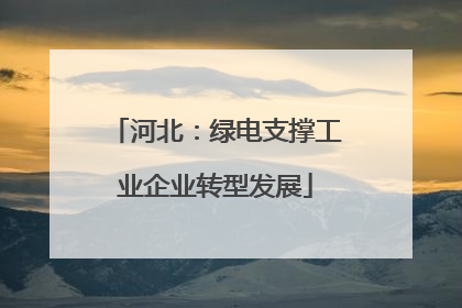 河北：绿电支撑工业企业转型发展
