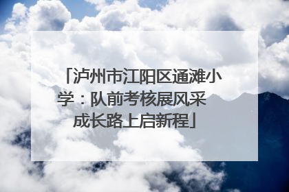 泸州市江阳区通滩小学：队前考核展风采 成长路上启新程