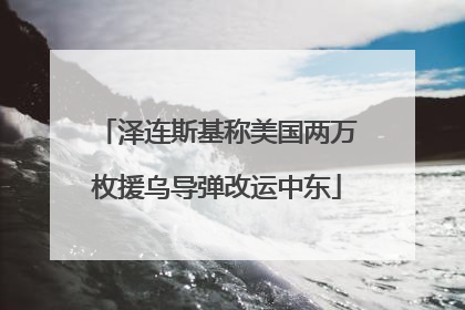 泽连斯基称美国两万枚援乌导弹改运中东