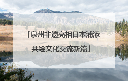 泉州非遗亮相日本浦添 共绘文化交流新篇