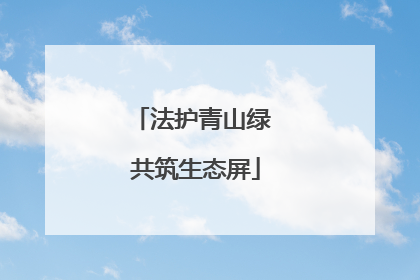 法护青山绿 共筑生态屏