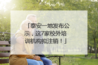 泰安一地发布公示，这7家校外培训机构拟注销！