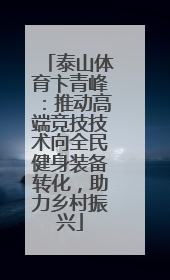 泰山体育卞青峰：推动高端竞技技术向全民健身装备转化，助力乡村振兴