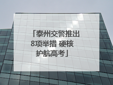 泰州交警推出8项举措 硬核护航高考