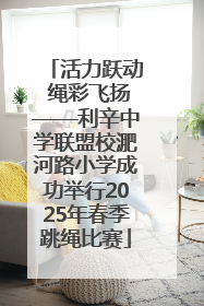 活力跃动 绳彩飞扬——利辛中学联盟校淝河路小学成功举行2025年春季跳绳比赛