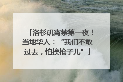 洛杉矶宵禁第一夜！当地华人：“我们不敢过去，怕挨枪子儿”
