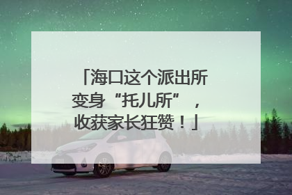 海口这个派出所变身“托儿所”，收获家长狂赞！