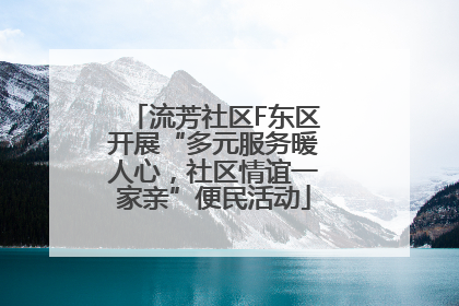 流芳社区F东区开展“多元服务暖人心，社区情谊一家亲”便民活动