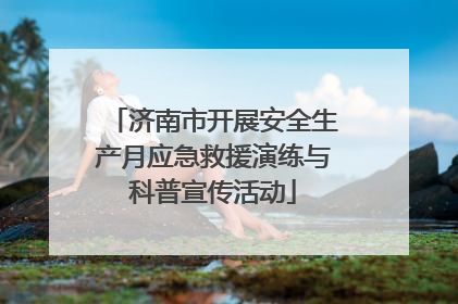 济南市开展安全生产月应急救援演练与科普宣传活动