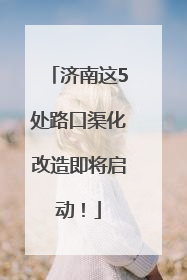 济南这5处路口渠化改造即将启动！