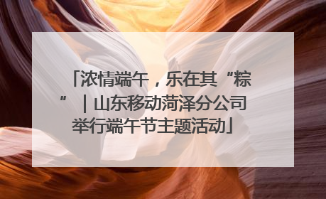 浓情端午，乐在其“粽”｜山东移动菏泽分公司举行端午节主题活动