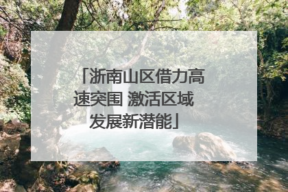 浙南山区借力高速突围 激活区域发展新潜能
