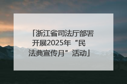 浙江省司法厅部署开展2025年“民法典宣传月”活动