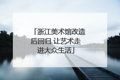 浙江美术馆改造后回归 让艺术走进大众生活