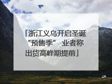 浙江义乌开启圣诞“预售季” 业者称出货高峰期提前