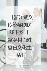 浙江武义传统婺剧送戏下乡 丰富乡村百姓夏日文化生活