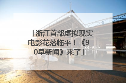 浙江首部虚拟现实电影花落临平！《90早新闻》来了