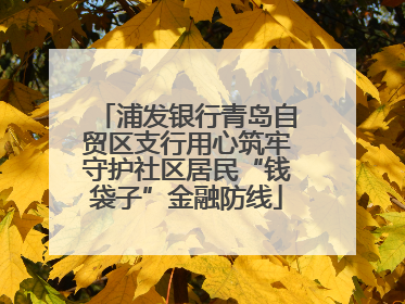 浦发银行青岛自贸区支行用心筑牢守护社区居民“钱袋子”金融防线