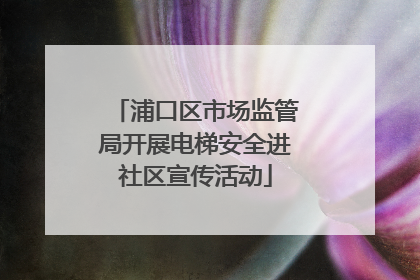 浦口区市场监管局开展电梯安全进社区宣传活动