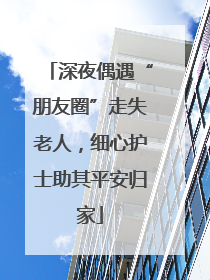 深夜偶遇“朋友圈”走失老人，细心护士助其平安归家