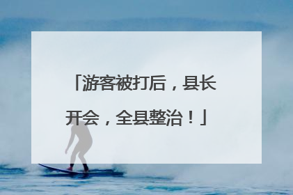 游客被打后，县长开会，全县整治！